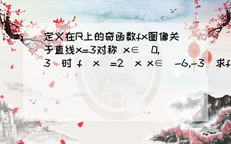 定义在R上的奇函数fx图像关于直线x=3对称 x∈(0,3)时 f(x)=2^x x∈(-6,-3)求f(x)解析式