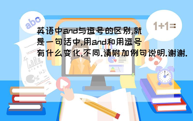 英语中and与逗号的区别,就是一句话中,用and和用逗号有什么变化,不同.请附加例句说明.谢谢.