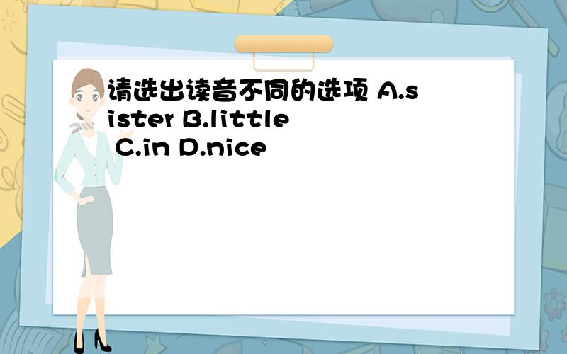 请选出读音不同的选项 A.sister B.little C.in D.nice