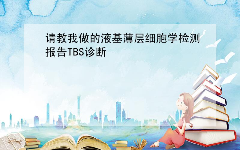 请教我做的液基薄层细胞学检测报告TBS诊断