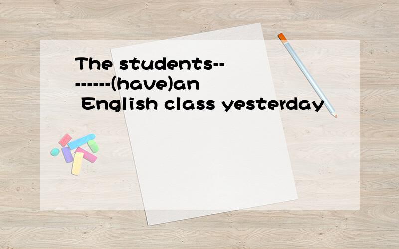 The students--------(have)an English class yesterday