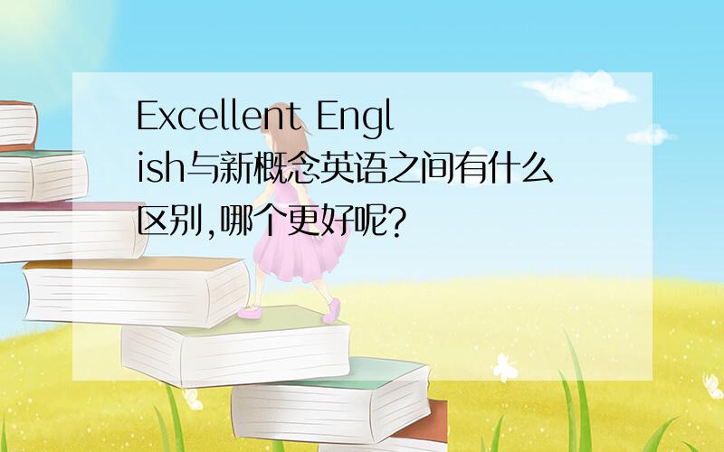 Excellent English与新概念英语之间有什么区别,哪个更好呢?