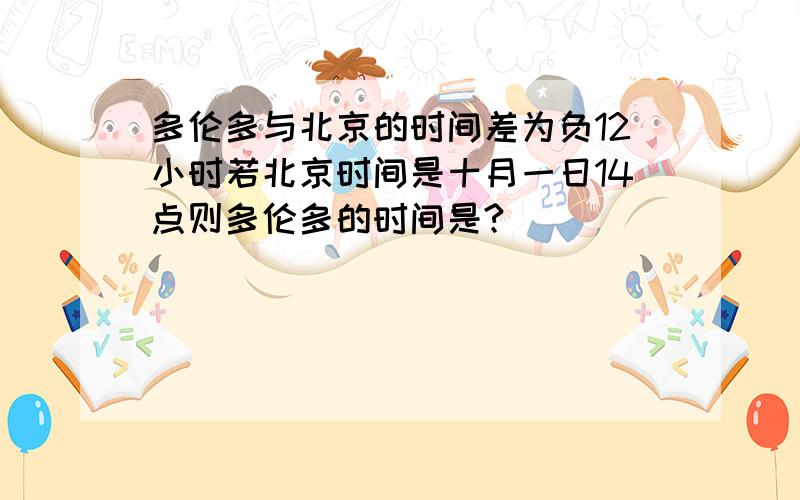 多伦多与北京的时间差为负12小时若北京时间是十月一日14点则多伦多的时间是?