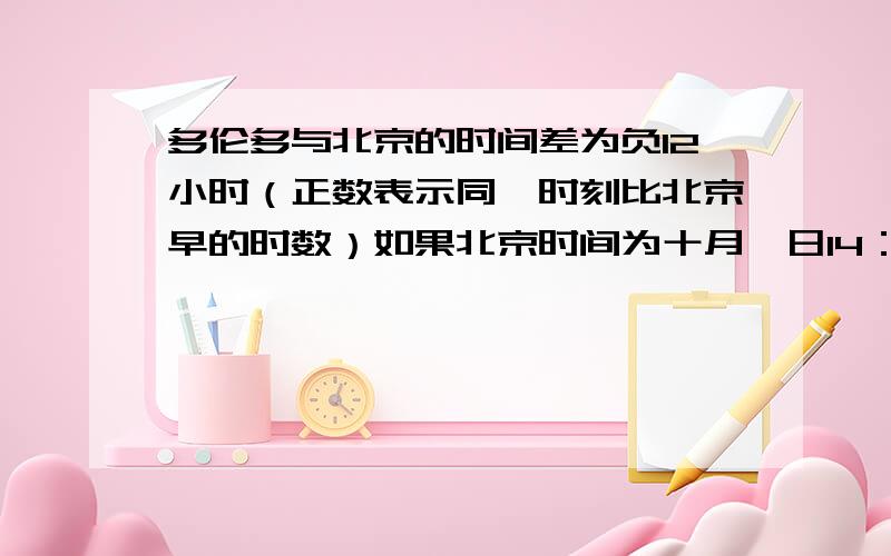 多伦多与北京的时间差为负12小时（正数表示同一时刻比北京早的时数）如果北京时间为十月一日14：00那么多伦多时间为多少