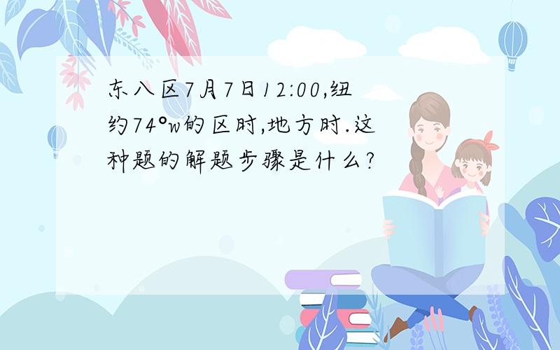 东八区7月7日12:00,纽约74°w的区时,地方时.这种题的解题步骤是什么?