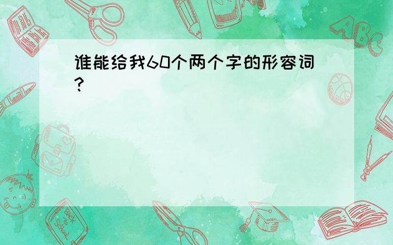 谁能给我60个两个字的形容词?