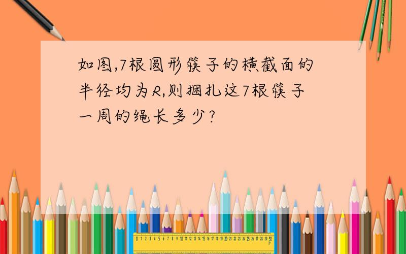 如图,7根圆形筷子的横截面的半径均为R,则捆扎这7根筷子一周的绳长多少?