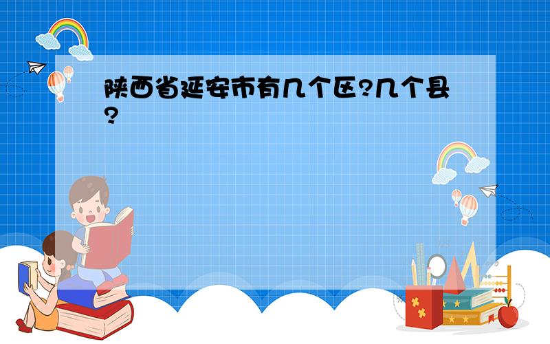 陕西省延安市有几个区?几个县?