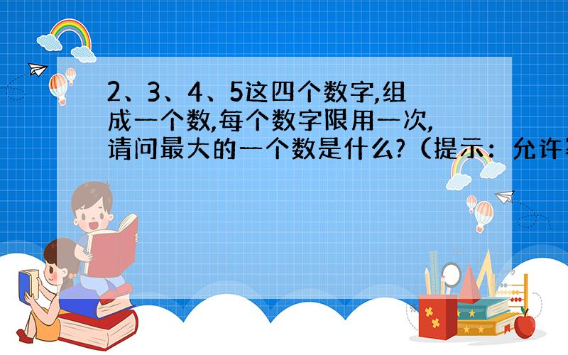 2、3、4、5这四个数字,组成一个数,每个数字限用一次,请问最大的一个数是什么?（提示：允许幂运算,且5432,42^5