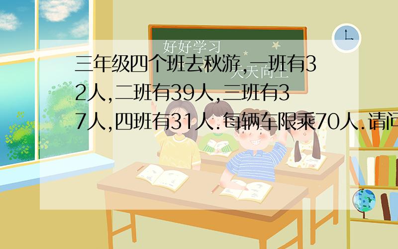 三年级四个班去秋游,一班有32人,二班有39人,三班有37人,四班有31人.每辆车限乘70人.请问哪两个班合乘一辆车合适