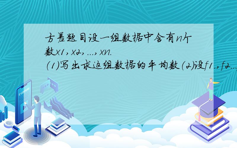 方差题目设一组数据中含有n个数x1,x2,...,xn.（1）写出求这组数据的平均数（2）设f1.,f2...fn是一组