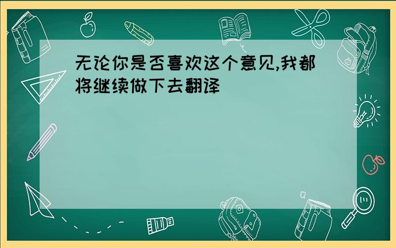 无论你是否喜欢这个意见,我都将继续做下去翻译