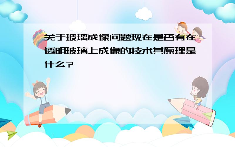 关于玻璃成像问题现在是否有在透明玻璃上成像的技术其原理是什么?