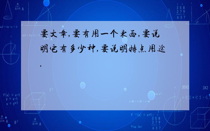 要文章,要有用一个东西,要说明它有多少种,要说明特点用途.