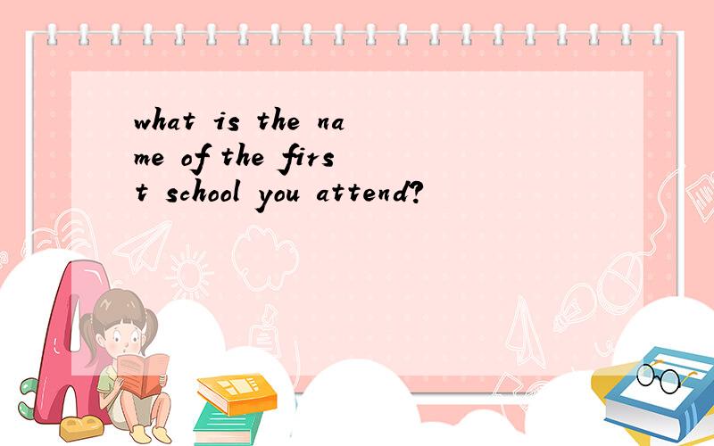 what is the name of the first school you attend?