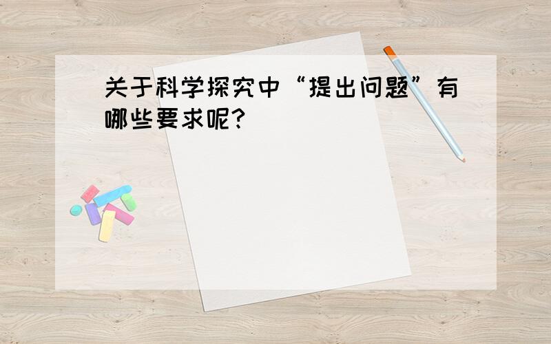 关于科学探究中“提出问题”有哪些要求呢?