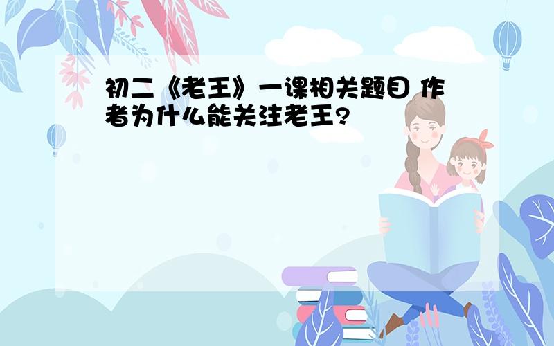 初二《老王》一课相关题目 作者为什么能关注老王?