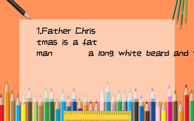 1.Father Christmas is a fat man____a long white beard and we