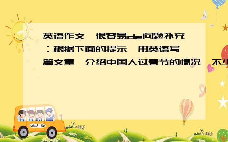 英语作文,很容易de问题补充：根据下面的提示,用英语写一篇文章,介绍中国人过春节的情况,不少于40词.提示:get to