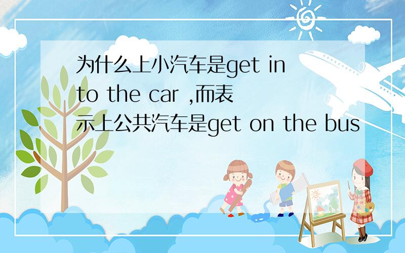 为什么上小汽车是get into the car ,而表示上公共汽车是get on the bus