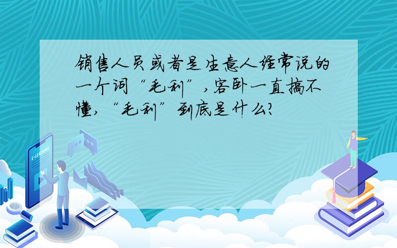 销售人员或者是生意人经常说的一个词“毛利”,客卧一直搞不懂,“毛利”到底是什么?