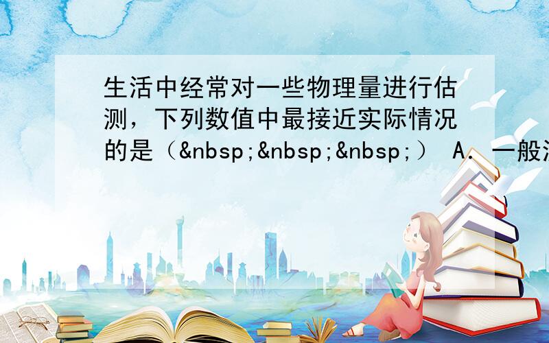 生活中经常对一些物理量进行估测，下列数值中最接近实际情况的是（   ） A．一般洗澡水的温