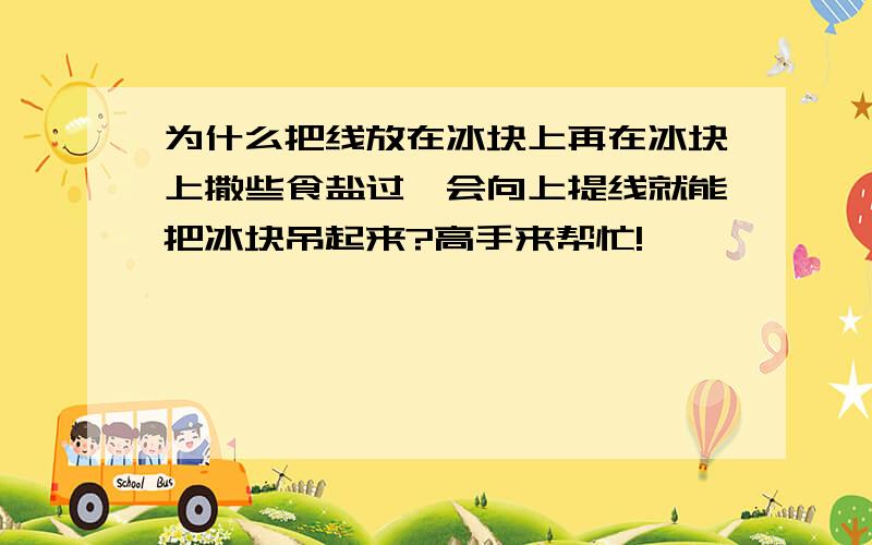 为什么把线放在冰块上再在冰块上撒些食盐过一会向上提线就能把冰块吊起来?高手来帮忙!