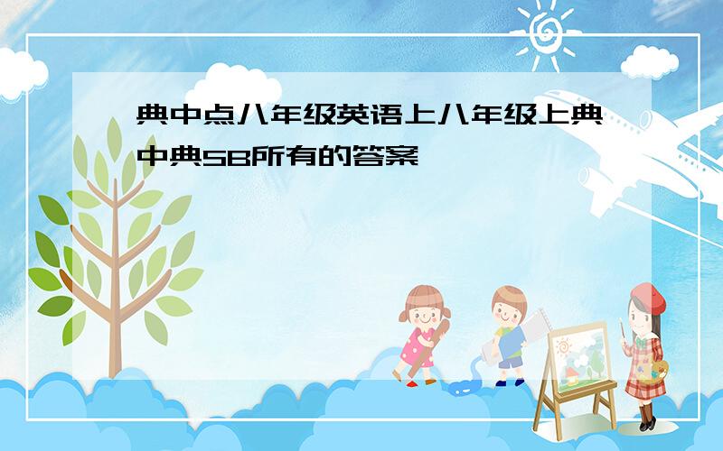 典中点八年级英语上八年级上典中典SB所有的答案