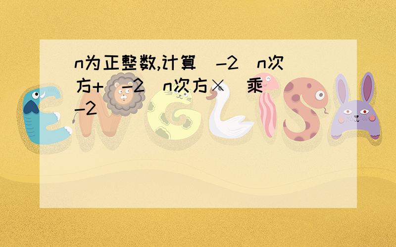 n为正整数,计算（-2）n次方+（-2）n次方×（乘）（-2）