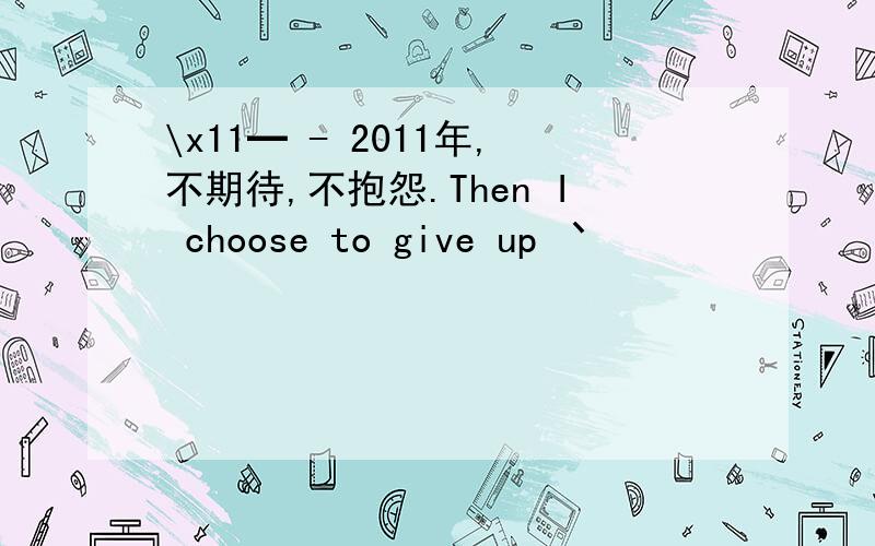 \x11━ - 2011年,不期待,不抱怨.Then I choose to give up 丶