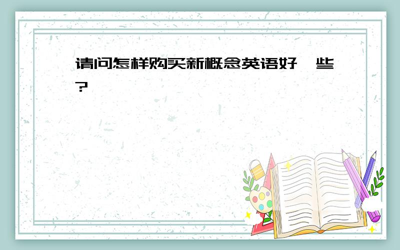 请问怎样购买新概念英语好一些?