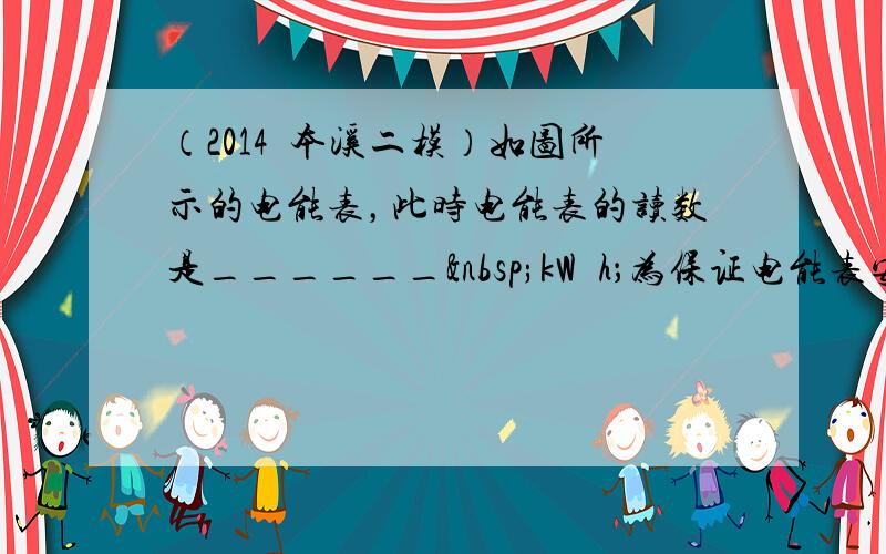 （2014•本溪二模）如图所示的电能表，此时电能表的读数是______ kW•h；为保证电能表安全，此电能表所