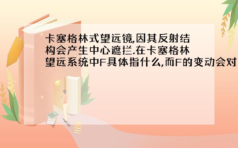 卡塞格林式望远镜,因其反射结构会产生中心遮拦.在卡塞格林望远系统中F具体指什么,而F的变动会对遮拦比产生什么影响,从而对