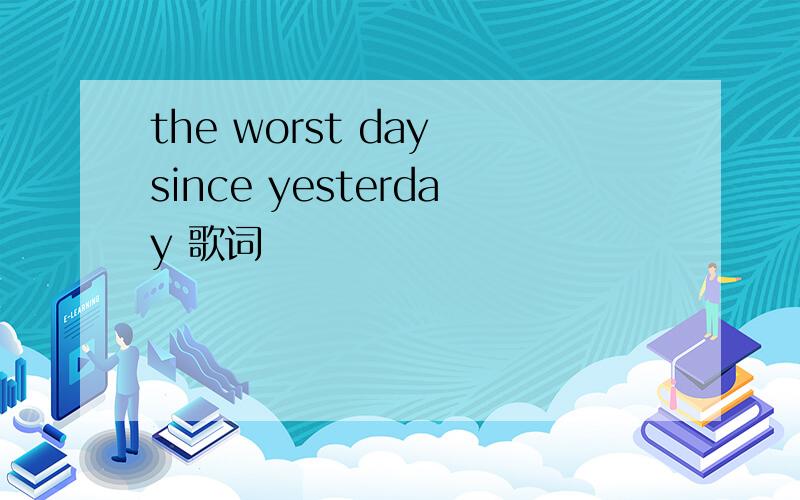 the worst day since yesterday 歌词