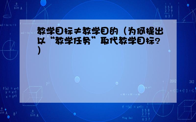 教学目标≠教学目的（为何提出以“教学任务”取代教学目标?）