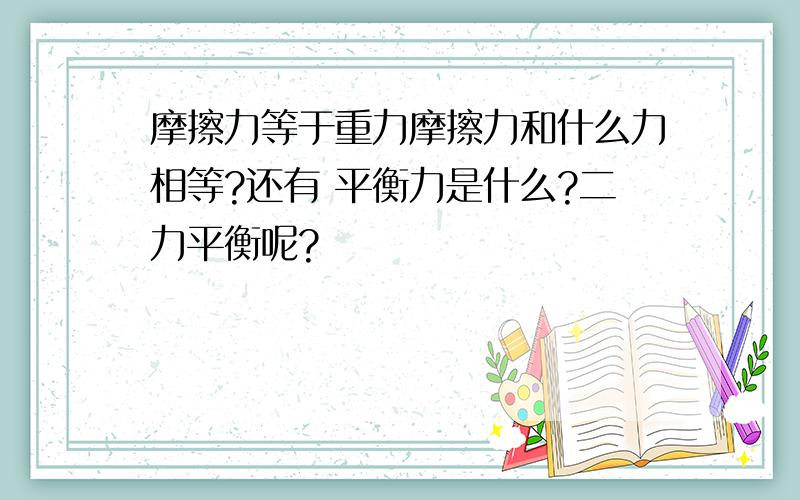 摩擦力等于重力摩擦力和什么力相等?还有 平衡力是什么?二力平衡呢?