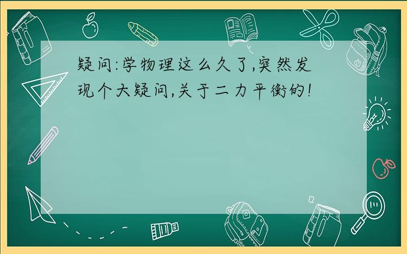 疑问:学物理这么久了,突然发现个大疑问,关于二力平衡的!