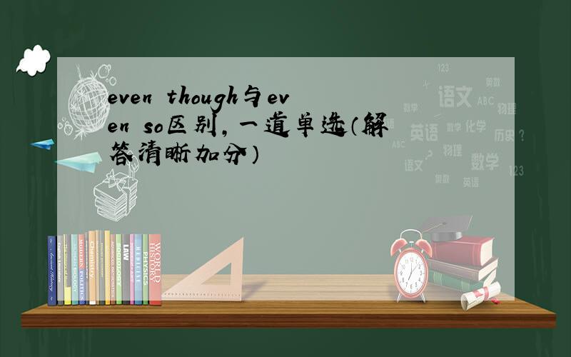 even though与even so区别,一道单选（解答清晰加分）