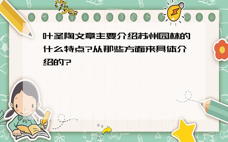 叶圣陶文章主要介绍苏州园林的什么特点?从那些方面来具体介绍的?