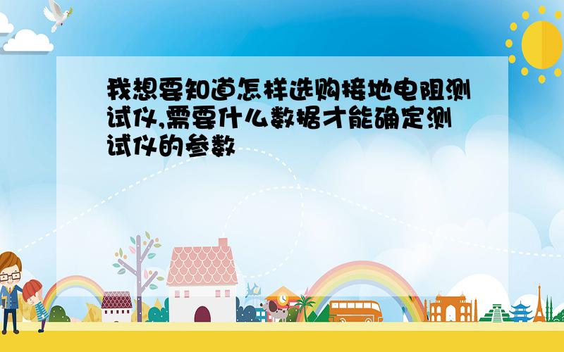 我想要知道怎样选购接地电阻测试仪,需要什么数据才能确定测试仪的参数