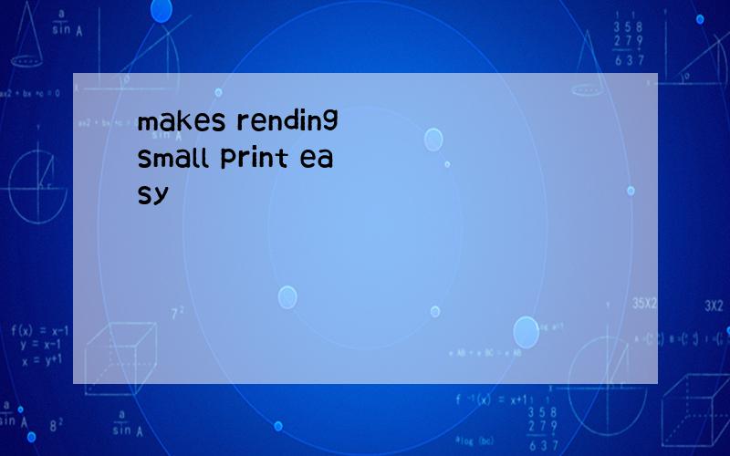 makes rending small print easy