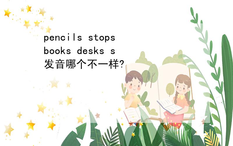 pencils stops books desks s 发音哪个不一样?