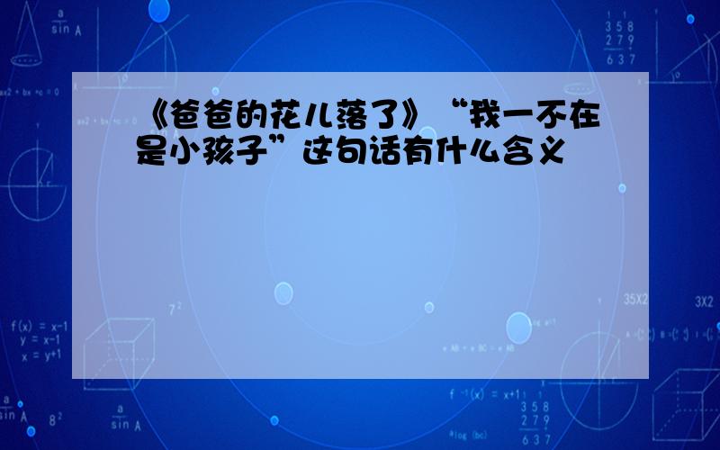 《爸爸的花儿落了》“我一不在是小孩子”这句话有什么含义