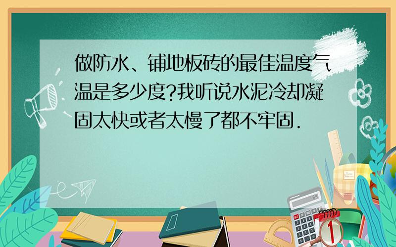 做防水、铺地板砖的最佳温度气温是多少度?我听说水泥冷却凝固太快或者太慢了都不牢固.