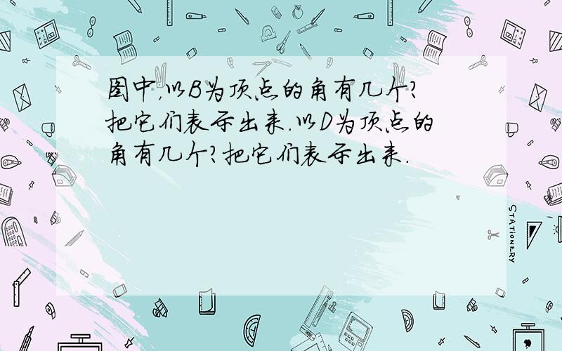 图中，以B为顶点的角有几个？把它们表示出来．以D为顶点的角有几个？把它们表示出来．