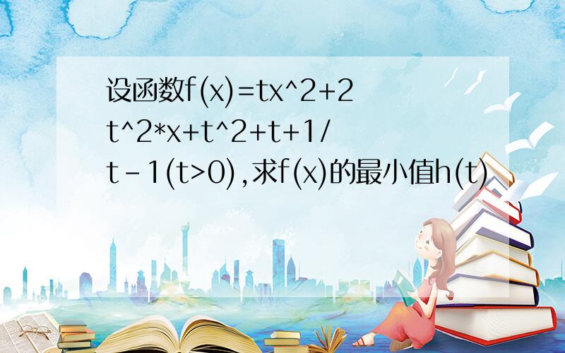 设函数f(x)=tx^2+2t^2*x+t^2+t+1/t-1(t>0),求f(x)的最小值h(t)