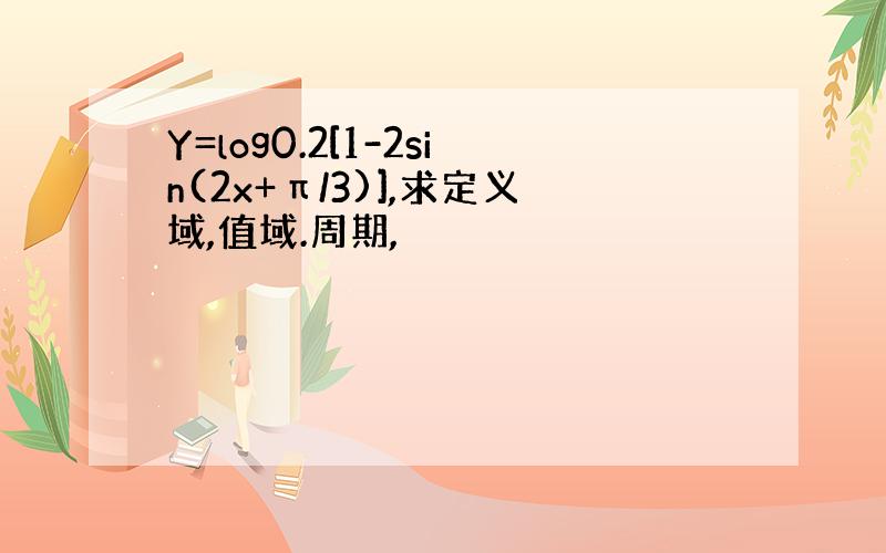 Y=log0.2[1-2sin(2x+π/3)],求定义域,值域.周期,