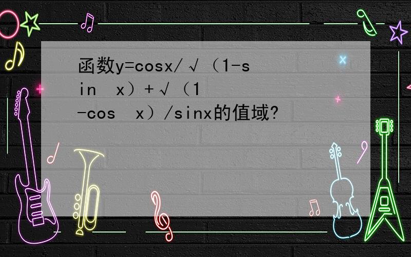 函数y=cosx/√（1-sin²x）+√（1-cos²x）/sinx的值域?