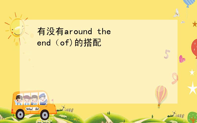 有没有around the end（of)的搭配