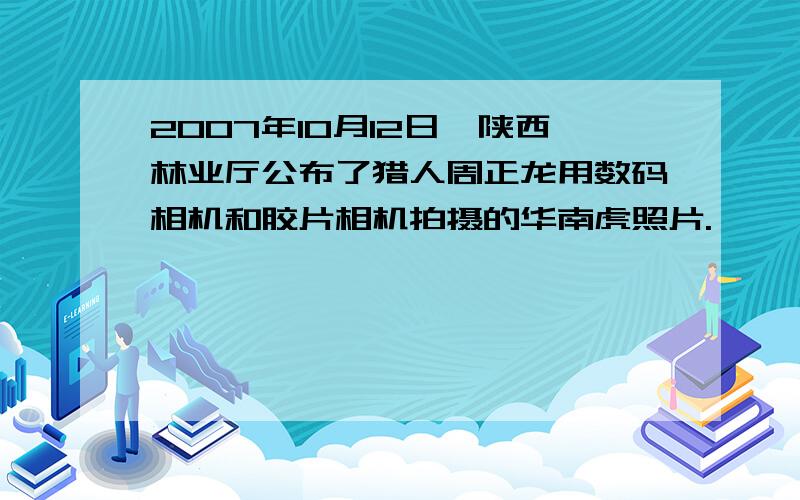 2007年10月12日,陕西林业厅公布了猎人周正龙用数码相机和胶片相机拍摄的华南虎照片.